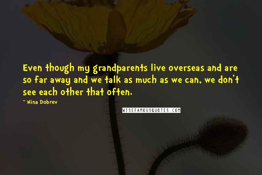 Nina Dobrev Quotes: Even though my grandparents live overseas and are so far away and we talk as much as we can, we don't see each other that often.