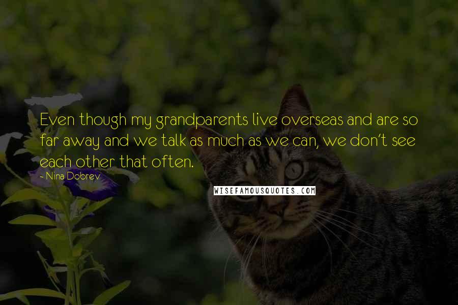 Nina Dobrev Quotes: Even though my grandparents live overseas and are so far away and we talk as much as we can, we don't see each other that often.