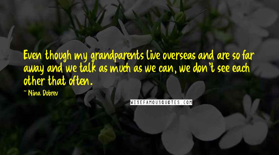 Nina Dobrev Quotes: Even though my grandparents live overseas and are so far away and we talk as much as we can, we don't see each other that often.