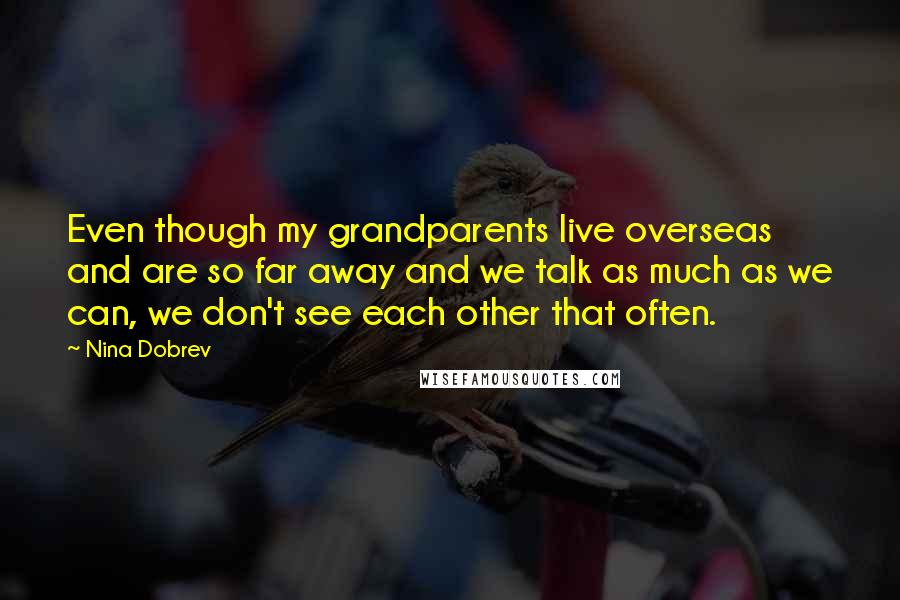Nina Dobrev Quotes: Even though my grandparents live overseas and are so far away and we talk as much as we can, we don't see each other that often.