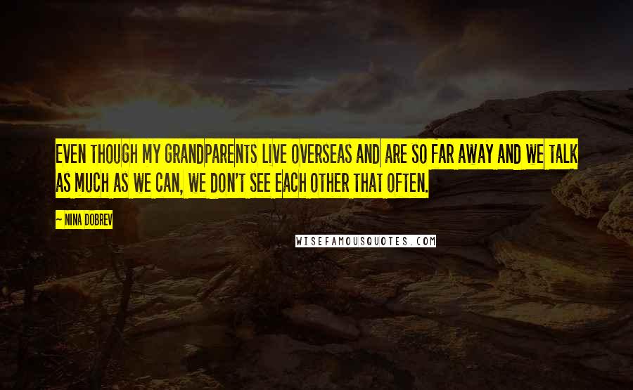 Nina Dobrev Quotes: Even though my grandparents live overseas and are so far away and we talk as much as we can, we don't see each other that often.