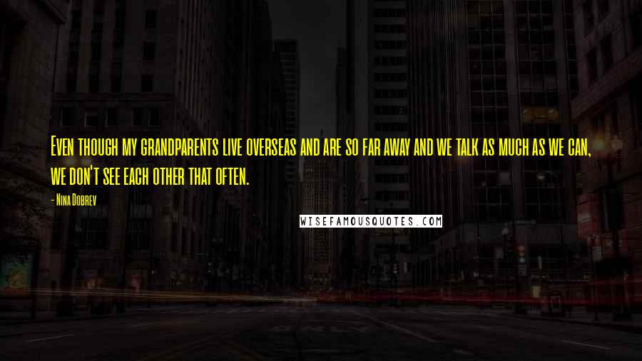 Nina Dobrev Quotes: Even though my grandparents live overseas and are so far away and we talk as much as we can, we don't see each other that often.