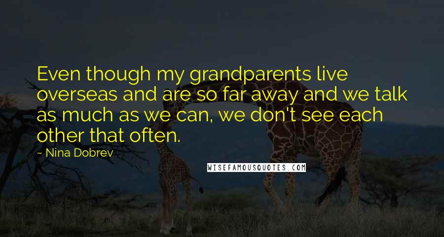 Nina Dobrev Quotes: Even though my grandparents live overseas and are so far away and we talk as much as we can, we don't see each other that often.