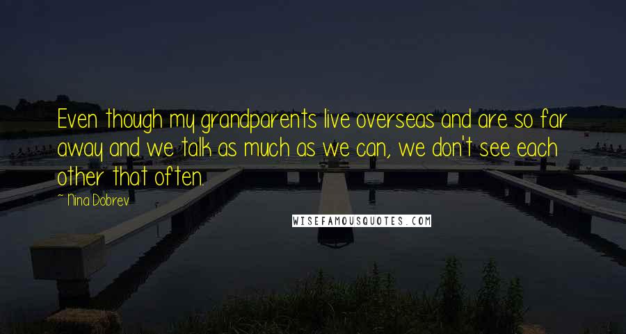 Nina Dobrev Quotes: Even though my grandparents live overseas and are so far away and we talk as much as we can, we don't see each other that often.