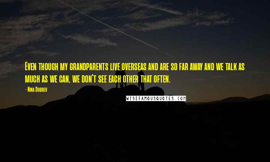 Nina Dobrev Quotes: Even though my grandparents live overseas and are so far away and we talk as much as we can, we don't see each other that often.