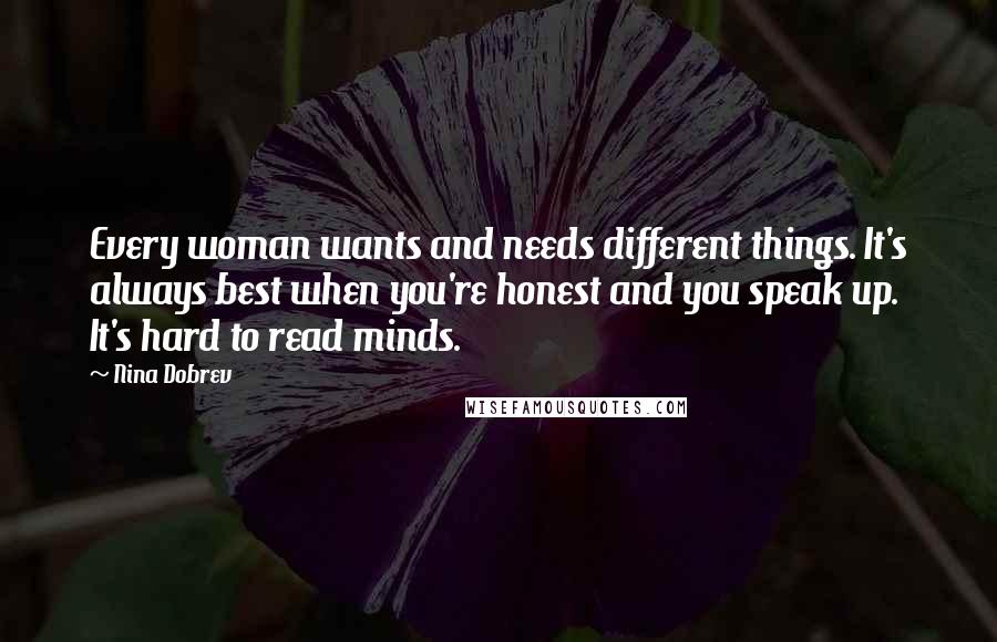 Nina Dobrev Quotes: Every woman wants and needs different things. It's always best when you're honest and you speak up. It's hard to read minds.