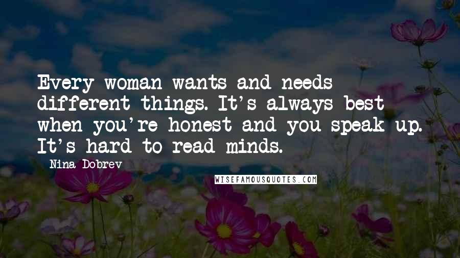 Nina Dobrev Quotes: Every woman wants and needs different things. It's always best when you're honest and you speak up. It's hard to read minds.