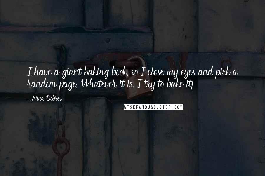 Nina Dobrev Quotes: I have a giant baking book, so I close my eyes and pick a random page. Whatever it is, I try to bake it!