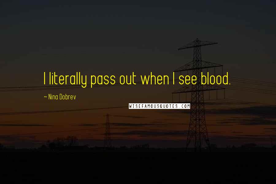 Nina Dobrev Quotes: I literally pass out when I see blood.