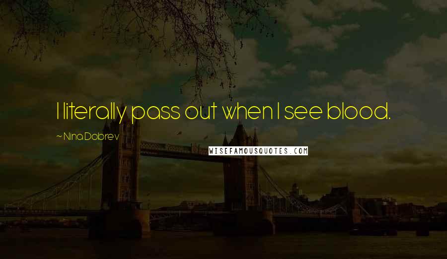 Nina Dobrev Quotes: I literally pass out when I see blood.