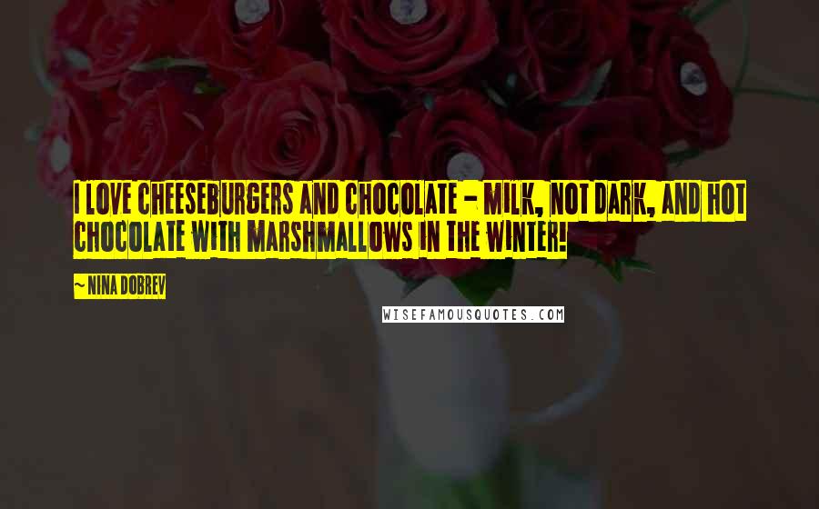 Nina Dobrev Quotes: I love cheeseburgers and chocolate - milk, not dark, and hot chocolate with marshmallows in the winter!