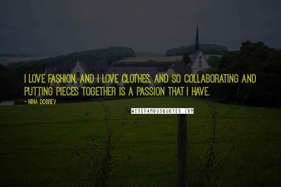Nina Dobrev Quotes: I love fashion, and I love clothes, and so collaborating and putting pieces together is a passion that I have.