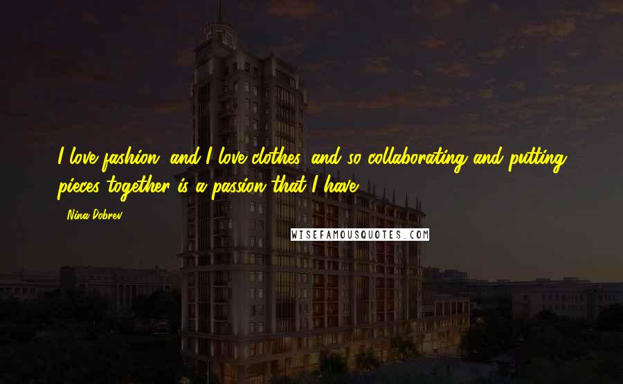 Nina Dobrev Quotes: I love fashion, and I love clothes, and so collaborating and putting pieces together is a passion that I have.