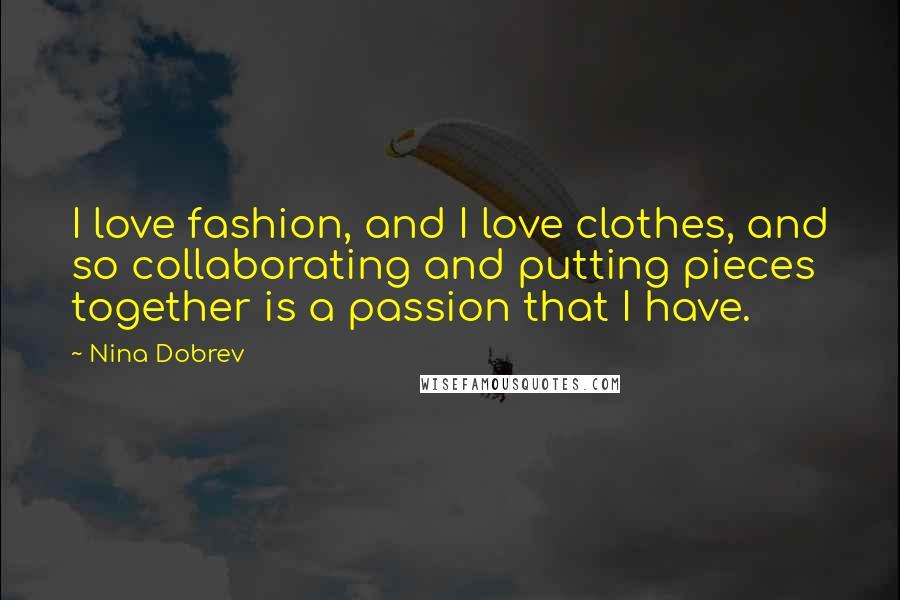 Nina Dobrev Quotes: I love fashion, and I love clothes, and so collaborating and putting pieces together is a passion that I have.