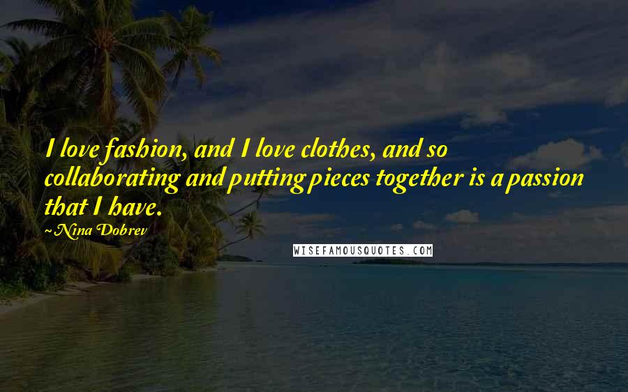 Nina Dobrev Quotes: I love fashion, and I love clothes, and so collaborating and putting pieces together is a passion that I have.