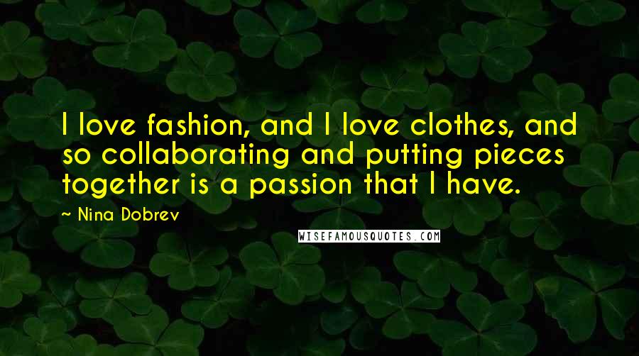 Nina Dobrev Quotes: I love fashion, and I love clothes, and so collaborating and putting pieces together is a passion that I have.