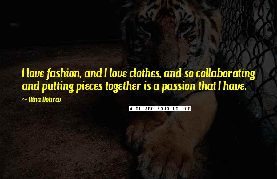 Nina Dobrev Quotes: I love fashion, and I love clothes, and so collaborating and putting pieces together is a passion that I have.