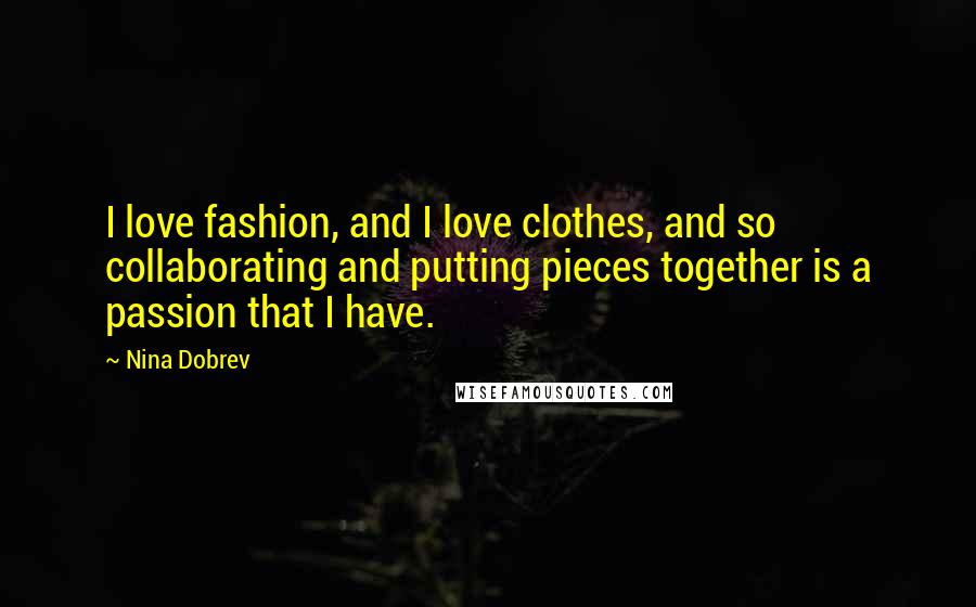 Nina Dobrev Quotes: I love fashion, and I love clothes, and so collaborating and putting pieces together is a passion that I have.