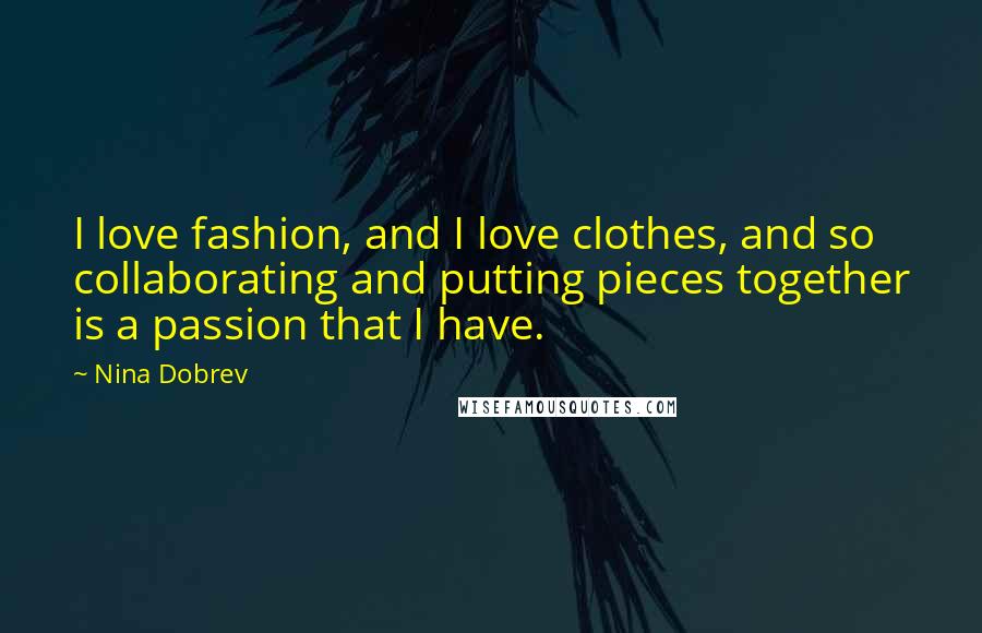 Nina Dobrev Quotes: I love fashion, and I love clothes, and so collaborating and putting pieces together is a passion that I have.