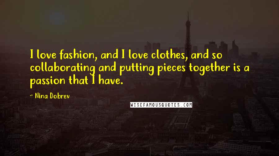 Nina Dobrev Quotes: I love fashion, and I love clothes, and so collaborating and putting pieces together is a passion that I have.