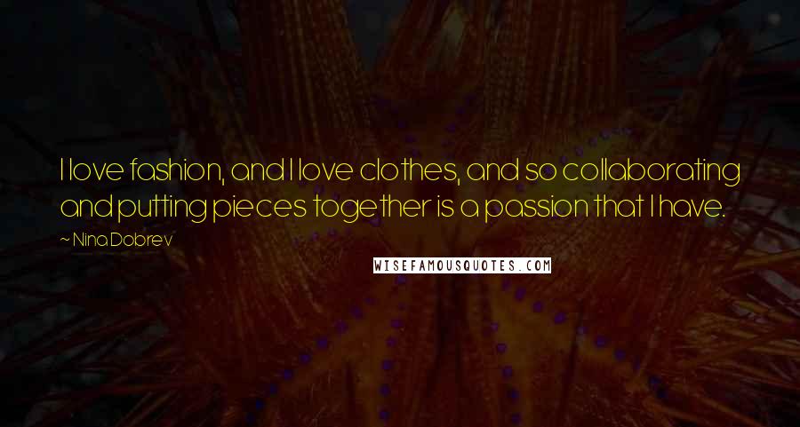 Nina Dobrev Quotes: I love fashion, and I love clothes, and so collaborating and putting pieces together is a passion that I have.