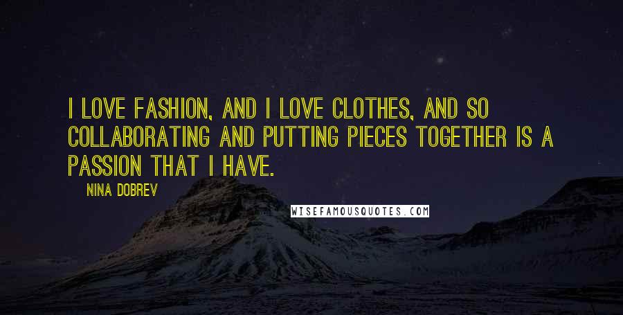 Nina Dobrev Quotes: I love fashion, and I love clothes, and so collaborating and putting pieces together is a passion that I have.