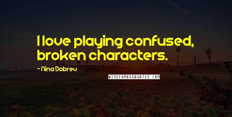 Nina Dobrev Quotes: I love playing confused, broken characters.
