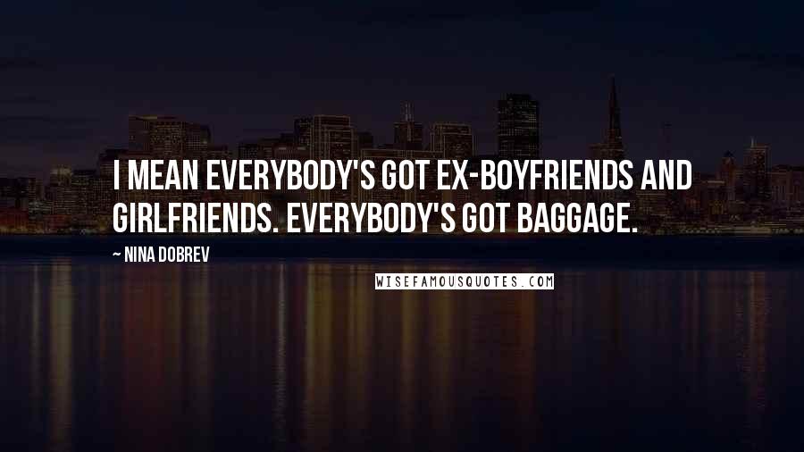 Nina Dobrev Quotes: I mean everybody's got ex-boyfriends and girlfriends. Everybody's got baggage.