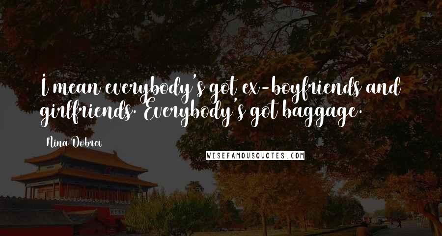 Nina Dobrev Quotes: I mean everybody's got ex-boyfriends and girlfriends. Everybody's got baggage.