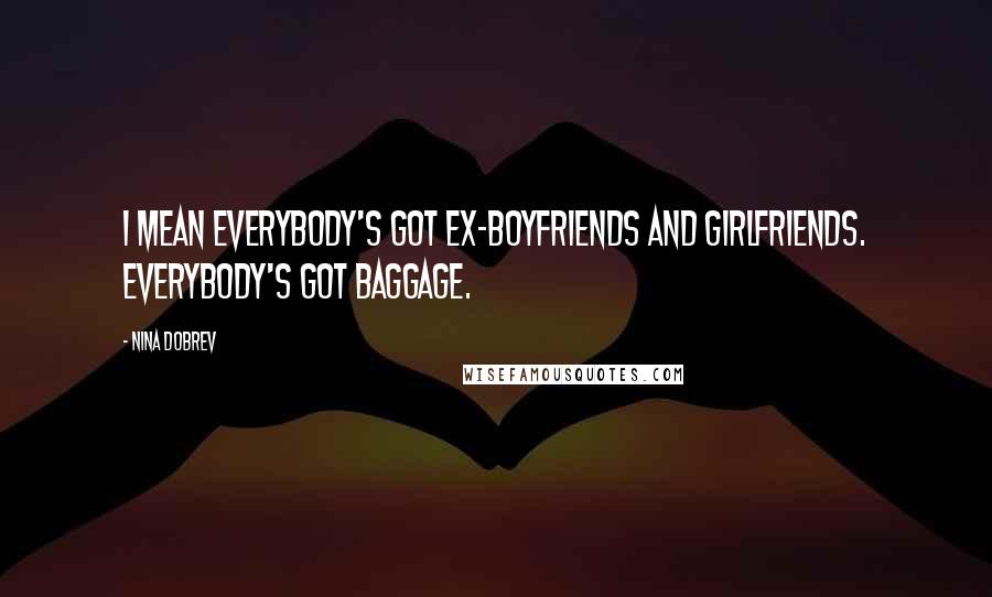 Nina Dobrev Quotes: I mean everybody's got ex-boyfriends and girlfriends. Everybody's got baggage.