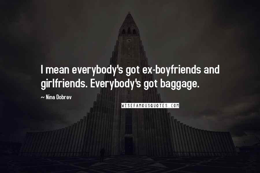 Nina Dobrev Quotes: I mean everybody's got ex-boyfriends and girlfriends. Everybody's got baggage.
