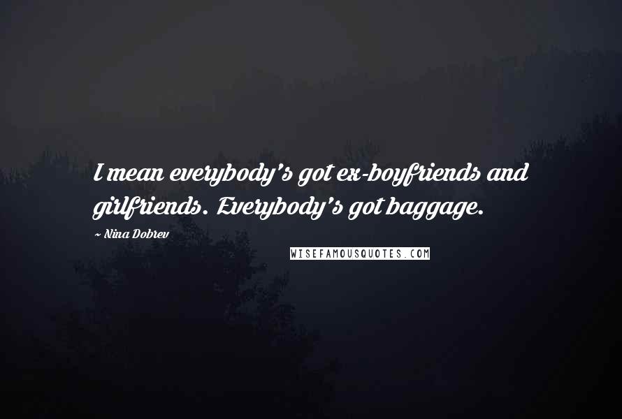 Nina Dobrev Quotes: I mean everybody's got ex-boyfriends and girlfriends. Everybody's got baggage.