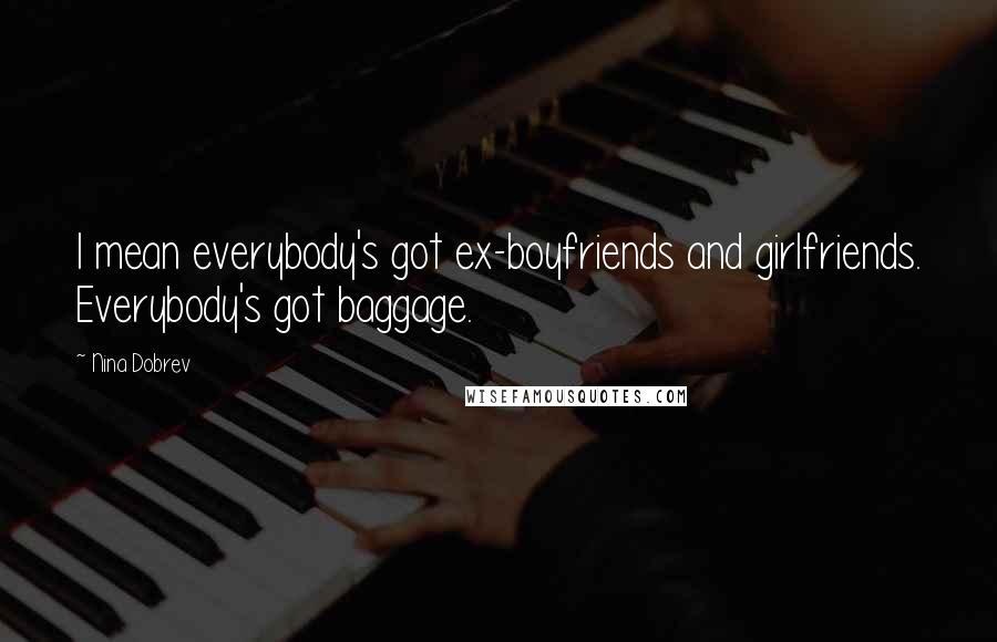Nina Dobrev Quotes: I mean everybody's got ex-boyfriends and girlfriends. Everybody's got baggage.