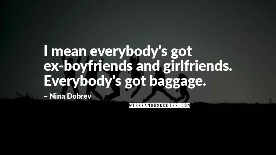 Nina Dobrev Quotes: I mean everybody's got ex-boyfriends and girlfriends. Everybody's got baggage.