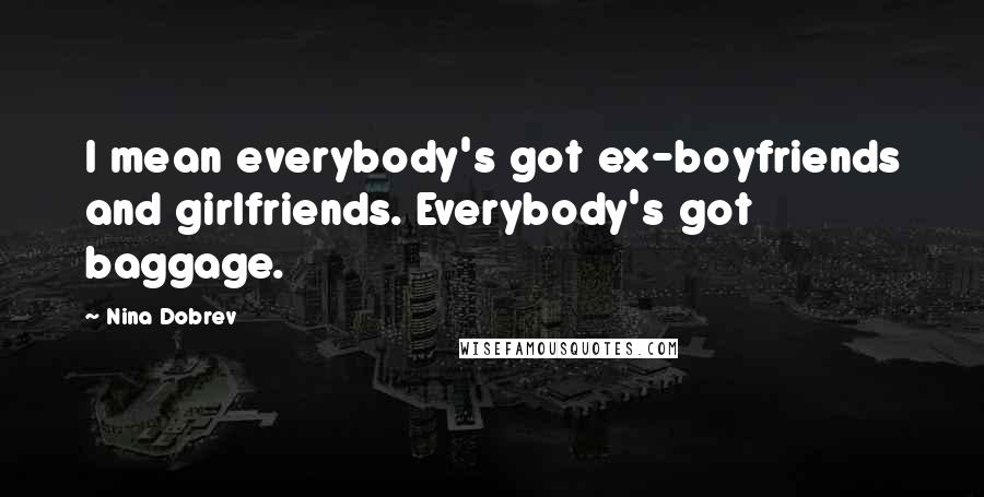 Nina Dobrev Quotes: I mean everybody's got ex-boyfriends and girlfriends. Everybody's got baggage.