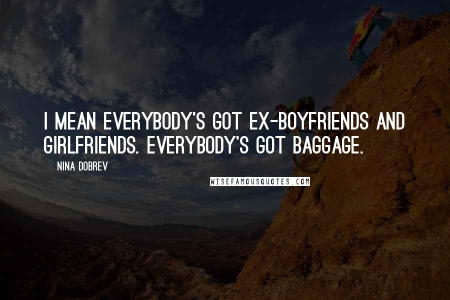 Nina Dobrev Quotes: I mean everybody's got ex-boyfriends and girlfriends. Everybody's got baggage.