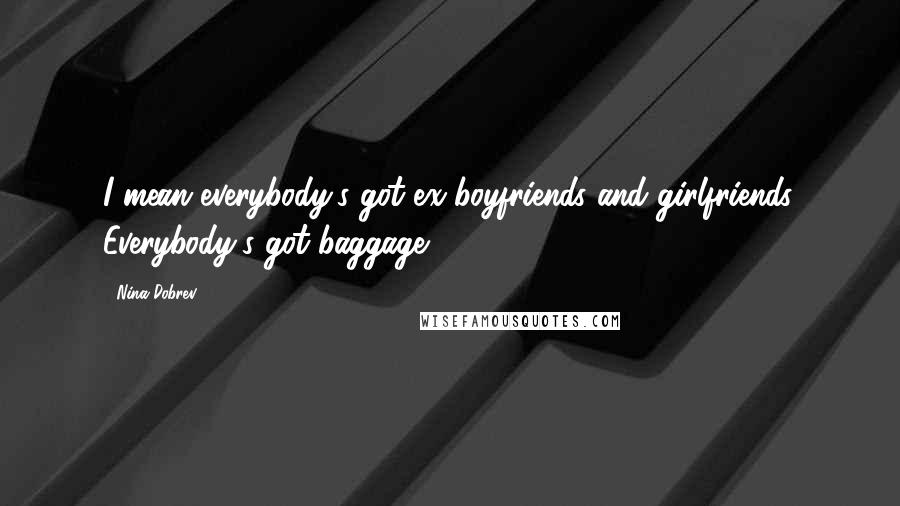 Nina Dobrev Quotes: I mean everybody's got ex-boyfriends and girlfriends. Everybody's got baggage.