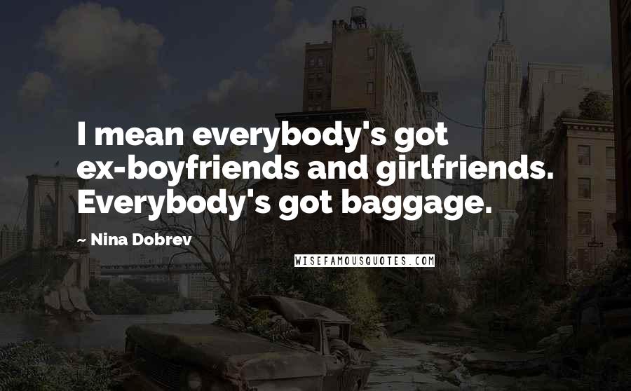 Nina Dobrev Quotes: I mean everybody's got ex-boyfriends and girlfriends. Everybody's got baggage.