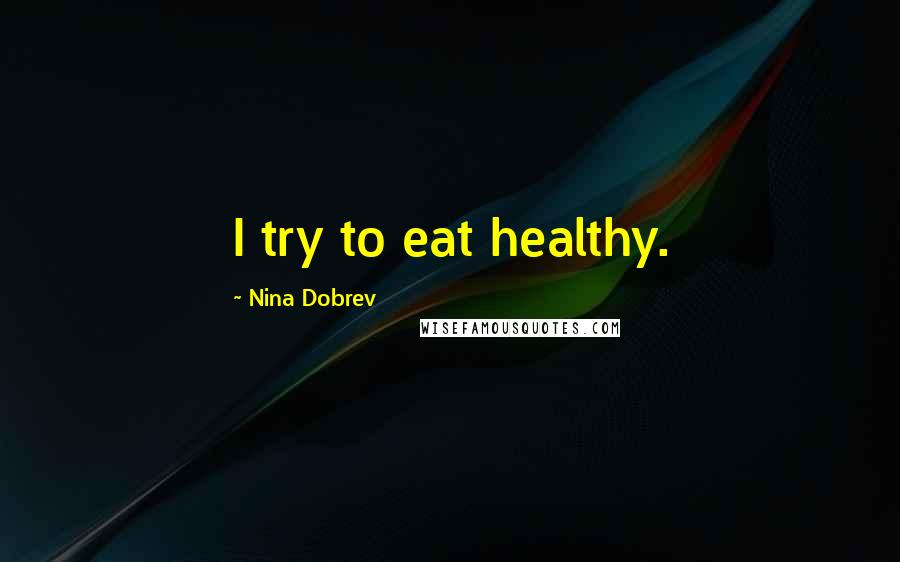 Nina Dobrev Quotes: I try to eat healthy.