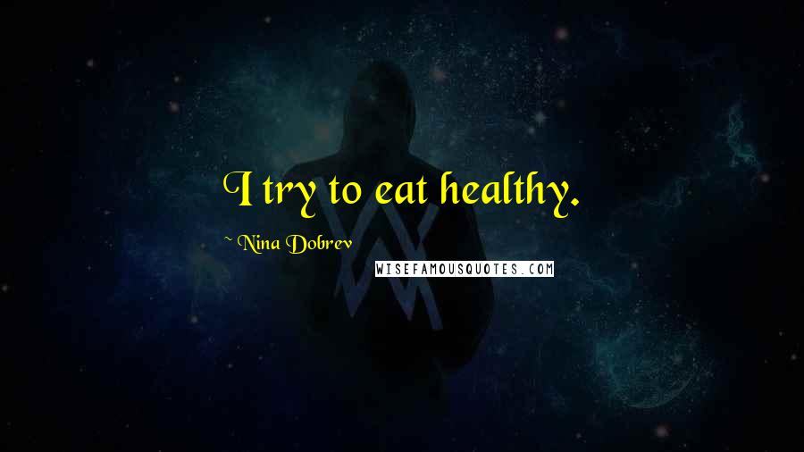 Nina Dobrev Quotes: I try to eat healthy.