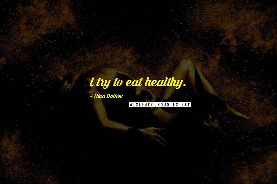 Nina Dobrev Quotes: I try to eat healthy.