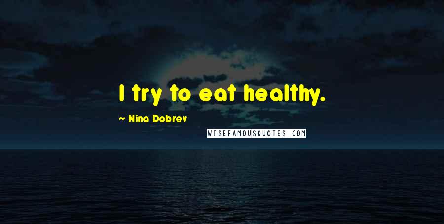 Nina Dobrev Quotes: I try to eat healthy.