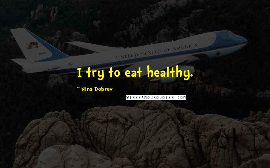 Nina Dobrev Quotes: I try to eat healthy.