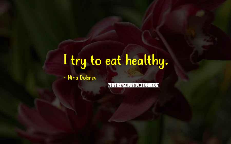 Nina Dobrev Quotes: I try to eat healthy.