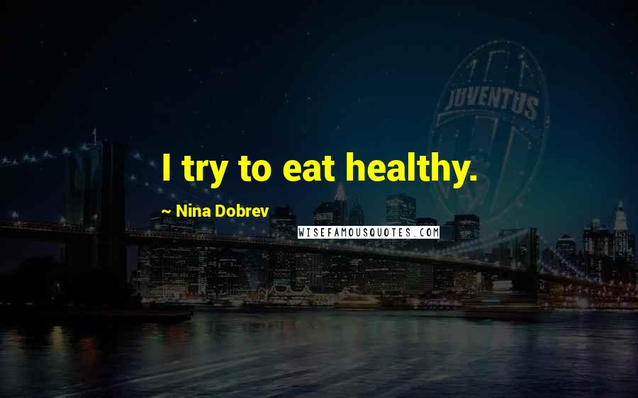 Nina Dobrev Quotes: I try to eat healthy.