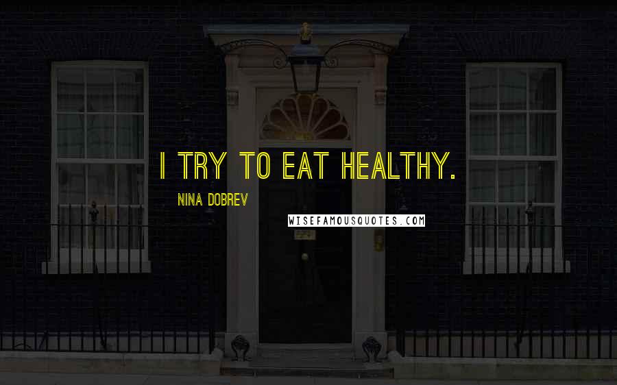 Nina Dobrev Quotes: I try to eat healthy.