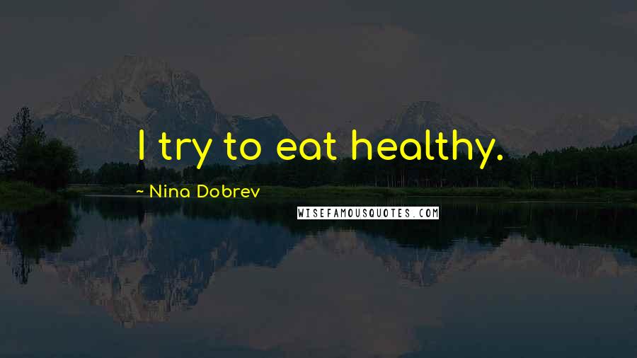 Nina Dobrev Quotes: I try to eat healthy.