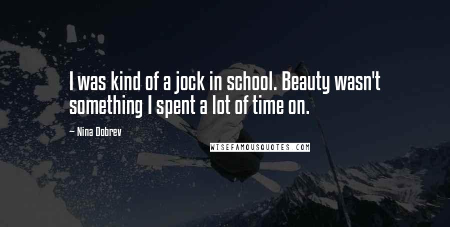 Nina Dobrev Quotes: I was kind of a jock in school. Beauty wasn't something I spent a lot of time on.