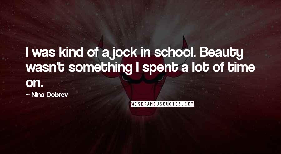 Nina Dobrev Quotes: I was kind of a jock in school. Beauty wasn't something I spent a lot of time on.