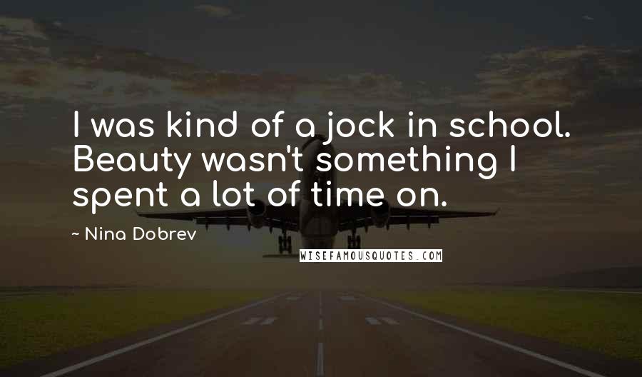 Nina Dobrev Quotes: I was kind of a jock in school. Beauty wasn't something I spent a lot of time on.